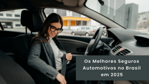 Os Melhores Seguros Automotivos no Brasil em 2025: Qual é o Ideal para Você?